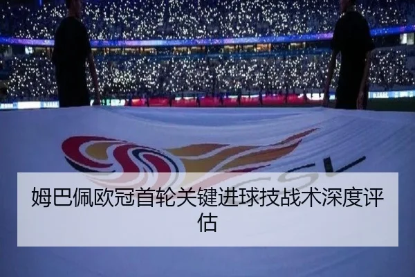 姆巴佩欧冠首轮关键进球技战术深度评估